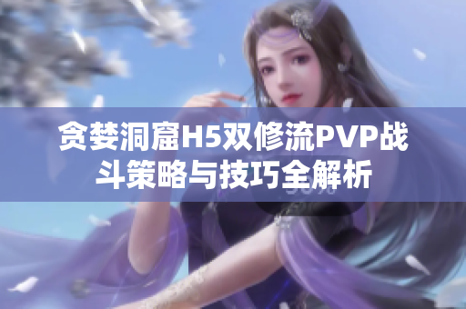 贪婪洞窟H5双修流PVP战斗策略与技巧全解析