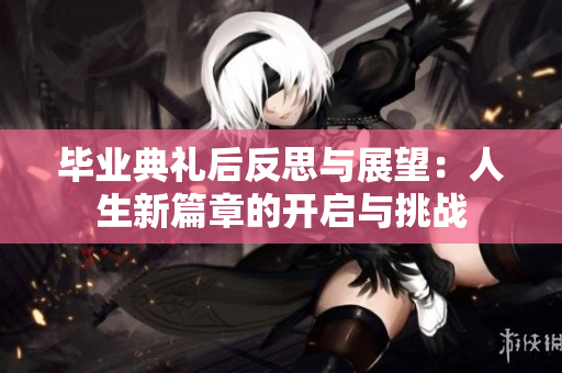 毕业典礼后反思与展望：人生新篇章的开启与挑战