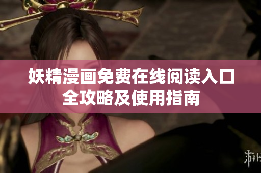 妖精漫画免费在线阅读入口全攻略及使用指南