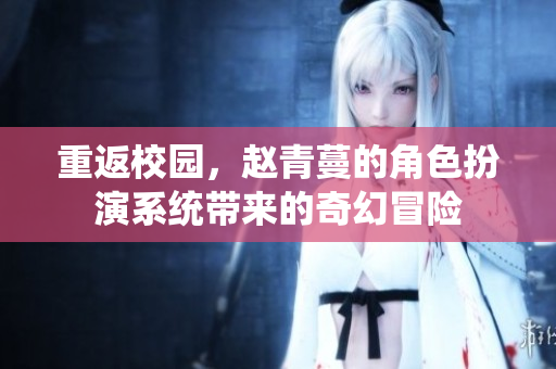 重返校园，赵青蔓的角色扮演系统带来的奇幻冒险