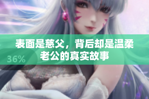表面是慈父，背后却是温柔老公的真实故事