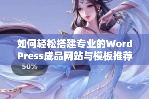 如何轻松搭建专业的WordPress成品网站与模板推荐