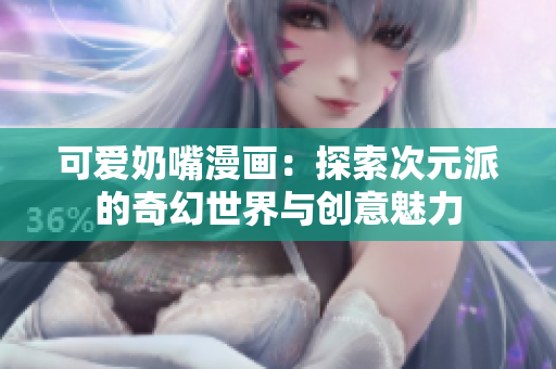 可爱奶嘴漫画：探索次元派的奇幻世界与创意魅力