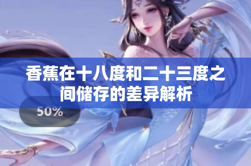 香蕉在十八度和二十三度之间储存的差异解析