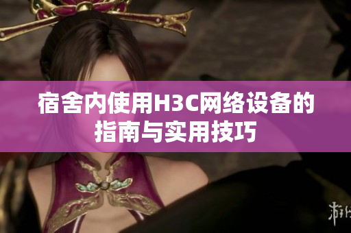宿舍内使用H3C网络设备的指南与实用技巧