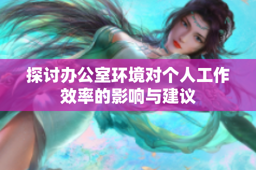 探讨办公室环境对个人工作效率的影响与建议