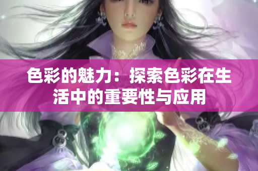 色彩的魅力：探索色彩在生活中的重要性与应用
