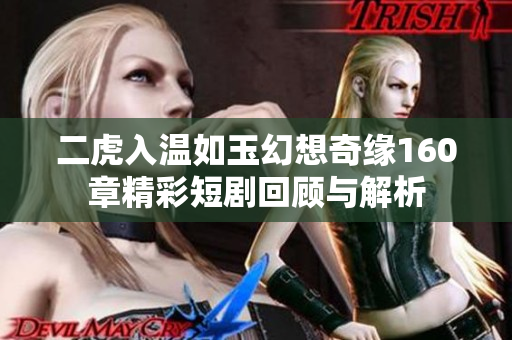 二虎入温如玉幻想奇缘160章精彩短剧回顾与解析