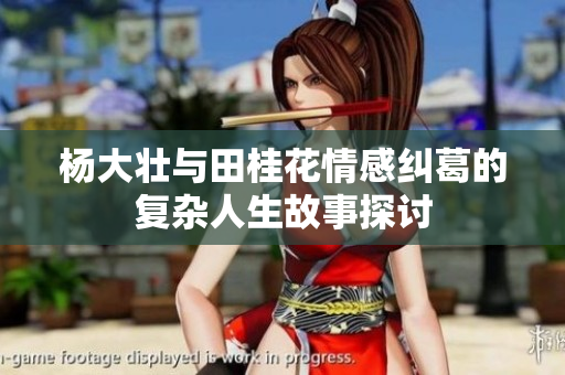 杨大壮与田桂花情感纠葛的复杂人生故事探讨