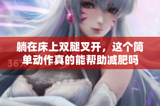 躺在床上双腿叉开，这个简单动作真的能帮助减肥吗