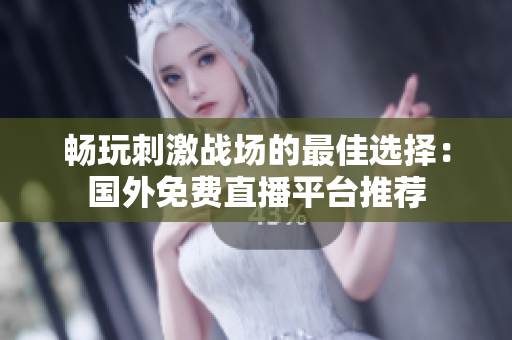 畅玩刺激战场的最佳选择：国外免费直播平台推荐