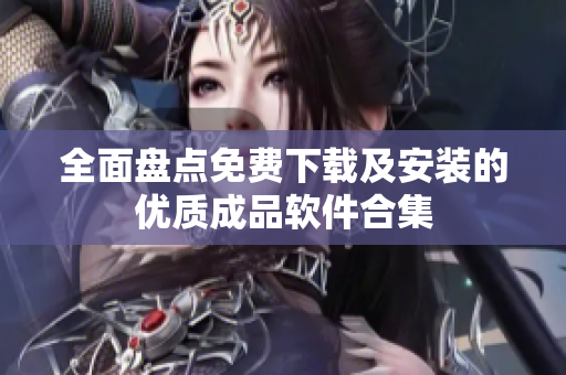 全面盘点免费下载及安装的优质成品软件合集