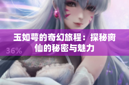玉如萼的奇幻旅程：探秘脔仙的秘密与魅力