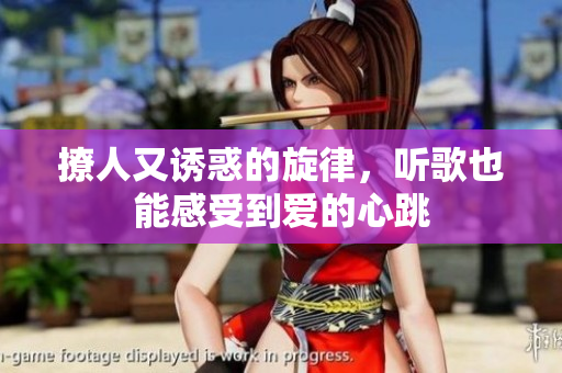 撩人又诱惑的旋律，听歌也能感受到爱的心跳
