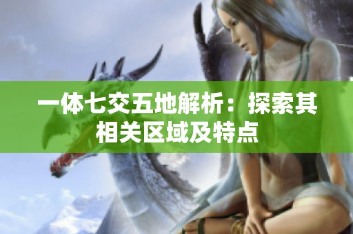 一体七交五地解析：探索其相关区域及特点