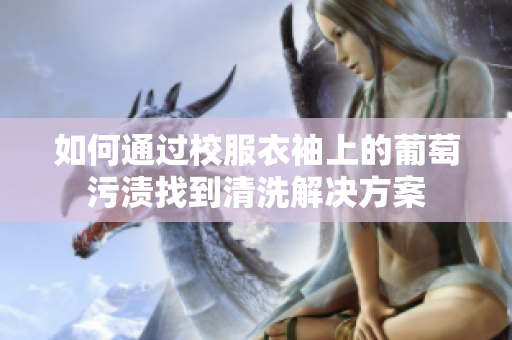 如何通过校服衣袖上的葡萄污渍找到清洗解决方案