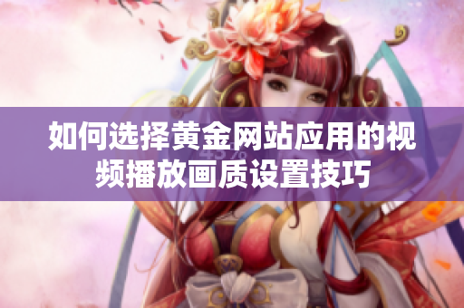 如何选择黄金网站应用的视频播放画质设置技巧