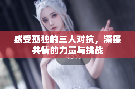 感受孤独的三人对抗，深探共情的力量与挑战