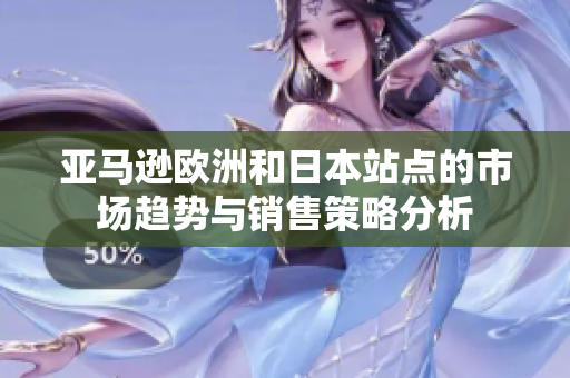 亚马逊欧洲和日本站点的市场趋势与销售策略分析