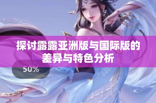 探讨露露亚洲版与国际版的差异与特色分析