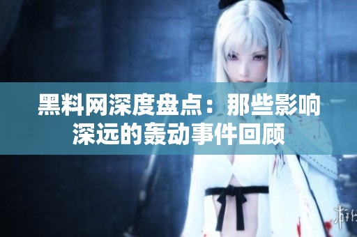 黑料网深度盘点：那些影响深远的轰动事件回顾