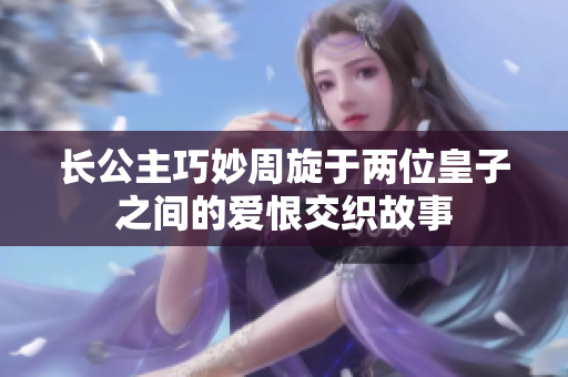 长公主巧妙周旋于两位皇子之间的爱恨交织故事