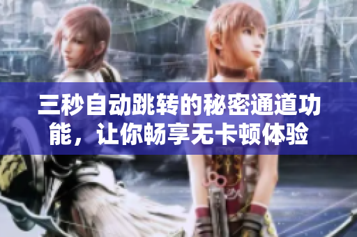 三秒自动跳转的秘密通道功能，让你畅享无卡顿体验