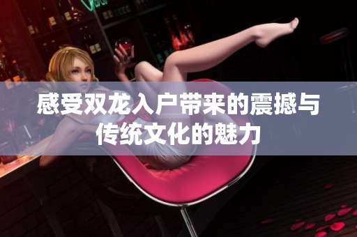感受双龙入户带来的震撼与传统文化的魅力