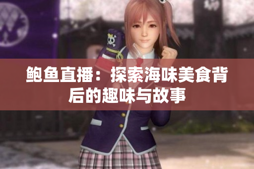 鲍鱼直播：探索海味美食背后的趣味与故事