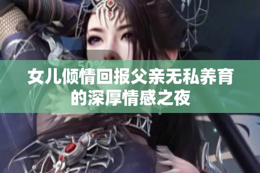 女儿倾情回报父亲无私养育的深厚情感之夜