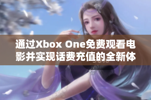 通过Xbox One免费观看电影并实现话费充值的全新体验