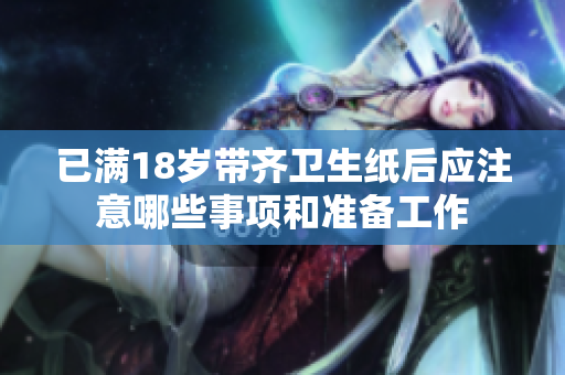 已满18岁带齐卫生纸后应注意哪些事项和准备工作