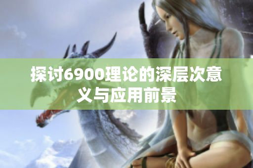 探讨6900理论的深层次意义与应用前景