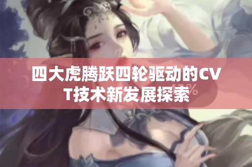 四大虎腾跃四轮驱动的CVT技术新发展探索