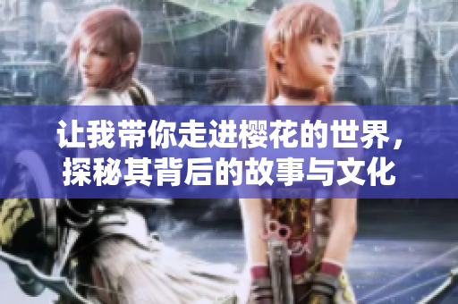 让我带你走进樱花的世界，探秘其背后的故事与文化