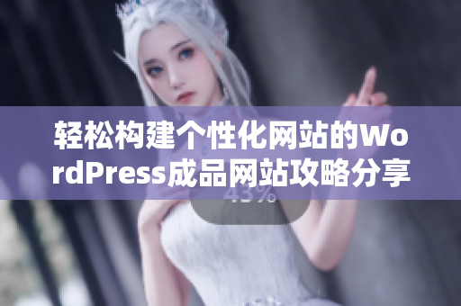 轻松构建个性化网站的WordPress成品网站攻略分享