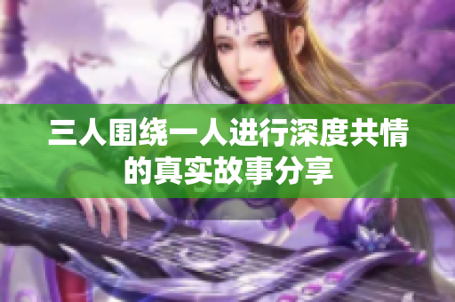 三人围绕一人进行深度共情的真实故事分享