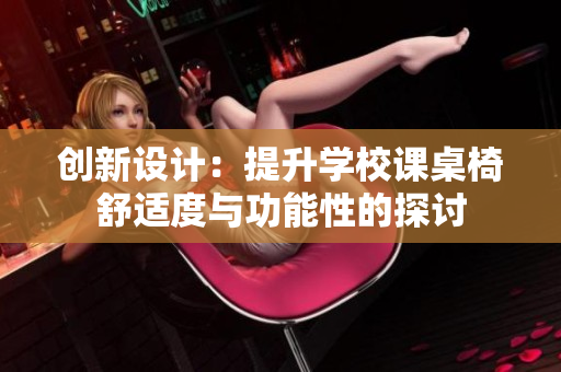 创新设计：提升学校课桌椅舒适度与功能性的探讨