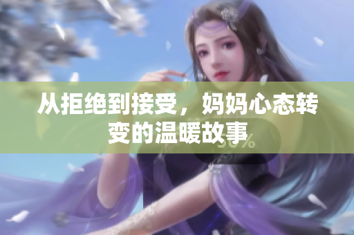 从拒绝到接受，妈妈心态转变的温暖故事