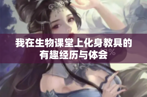 我在生物课堂上化身教具的有趣经历与体会