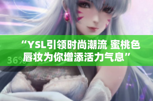 “YSL引领时尚潮流 蜜桃色唇妆为你增添活力气息”
