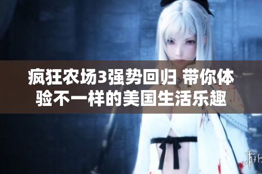 疯狂农场3强势回归 带你体验不一样的美国生活乐趣