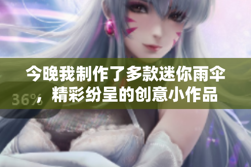 今晚我制作了多款迷你雨伞，精彩纷呈的创意小作品