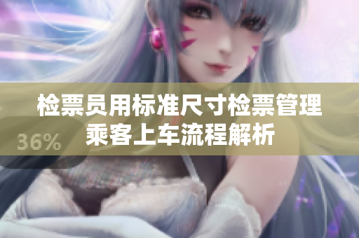 检票员用标准尺寸检票管理乘客上车流程解析