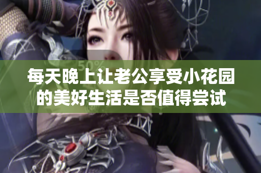 每天晚上让老公享受小花园的美好生活是否值得尝试
