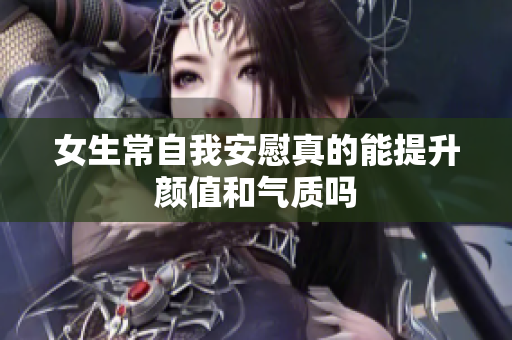 女生常自我安慰真的能提升颜值和气质吗
