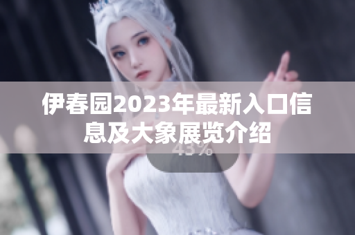 伊春园2023年最新入口信息及大象展览介绍