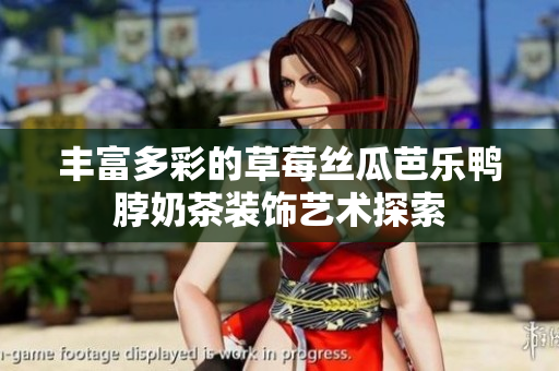 丰富多彩的草莓丝瓜芭乐鸭脖奶茶装饰艺术探索