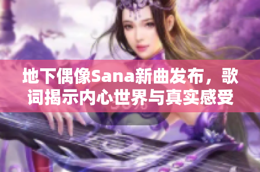 地下偶像Sana新曲发布，歌词揭示内心世界与真实感受