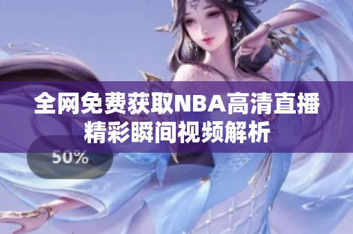 全网免费获取NBA高清直播精彩瞬间视频解析